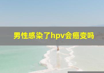 男性感染了hpv会癌变吗