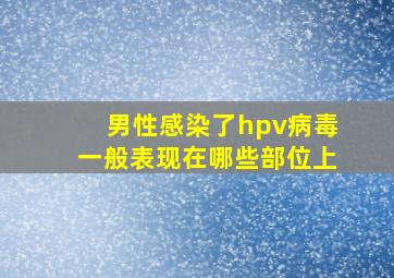 男性感染了hpv病毒一般表现在哪些部位上