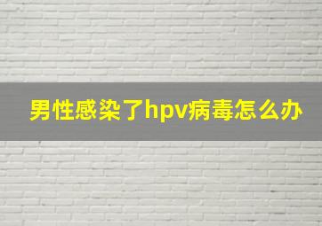 男性感染了hpv病毒怎么办