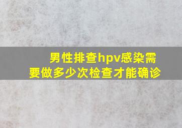 男性排查hpv感染需要做多少次检查才能确诊