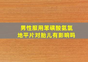 男性服用苯磺酸氨氯地平片对胎儿有影响吗