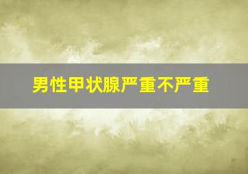 男性甲状腺严重不严重