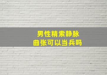 男性精索静脉曲张可以当兵吗