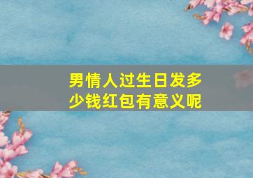 男情人过生日发多少钱红包有意义呢