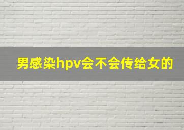 男感染hpv会不会传给女的