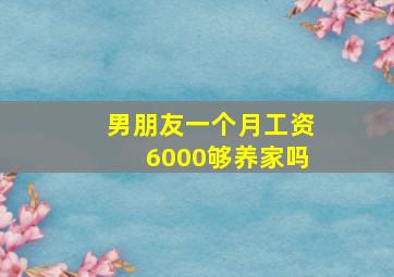 男朋友一个月工资6000够养家吗