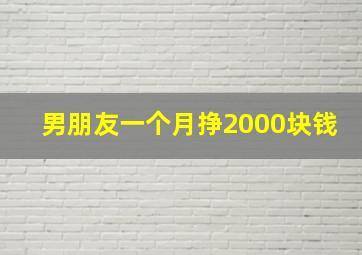 男朋友一个月挣2000块钱