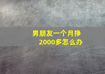 男朋友一个月挣2000多怎么办