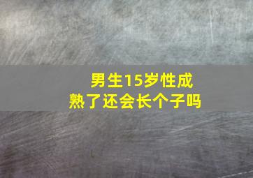 男生15岁性成熟了还会长个子吗