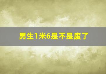 男生1米6是不是废了