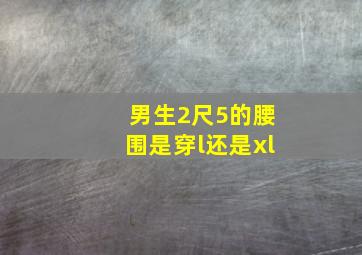 男生2尺5的腰围是穿l还是xl