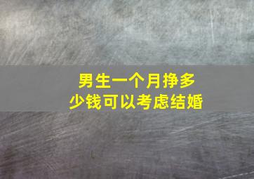 男生一个月挣多少钱可以考虑结婚