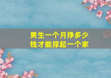 男生一个月挣多少钱才能撑起一个家