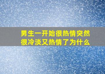 男生一开始很热情突然很冷淡又热情了为什么