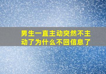 男生一直主动突然不主动了为什么不回信息了