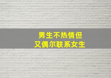 男生不热情但又偶尔联系女生