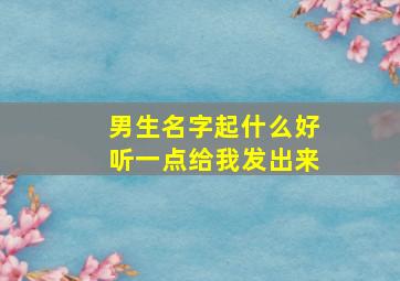 男生名字起什么好听一点给我发出来