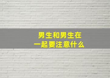 男生和男生在一起要注意什么