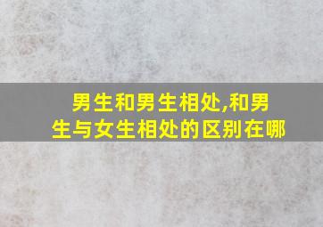 男生和男生相处,和男生与女生相处的区别在哪