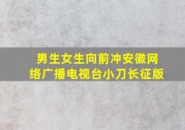 男生女生向前冲安徽网络广播电视台小刀长征版