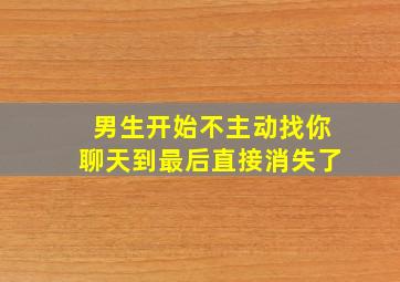 男生开始不主动找你聊天到最后直接消失了