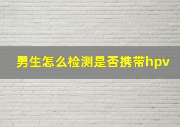 男生怎么检测是否携带hpv