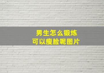 男生怎么锻炼可以瘦脸呢图片