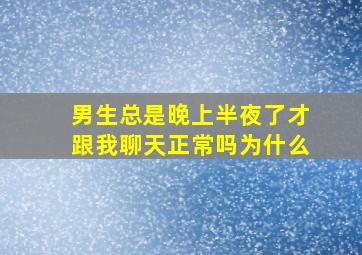 男生总是晚上半夜了才跟我聊天正常吗为什么