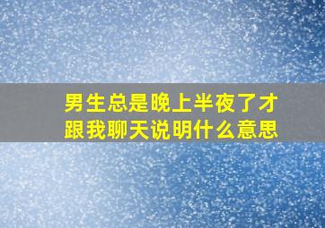 男生总是晚上半夜了才跟我聊天说明什么意思