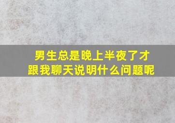 男生总是晚上半夜了才跟我聊天说明什么问题呢