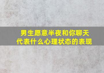 男生愿意半夜和你聊天代表什么心理状态的表现