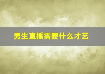 男生直播需要什么才艺