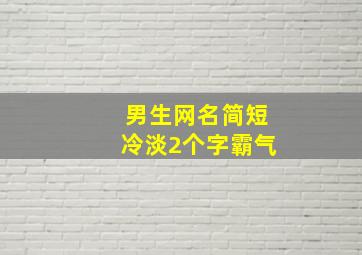 男生网名简短冷淡2个字霸气