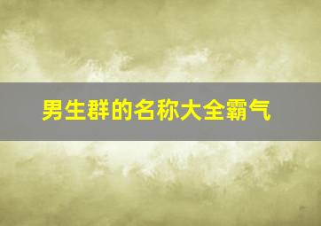 男生群的名称大全霸气