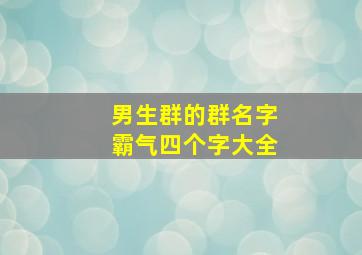 男生群的群名字霸气四个字大全