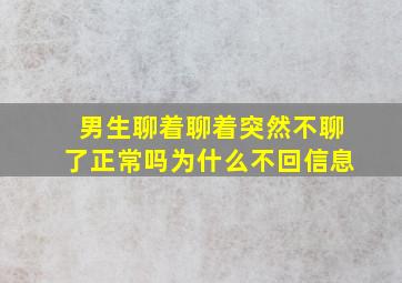 男生聊着聊着突然不聊了正常吗为什么不回信息