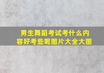 男生舞蹈考试考什么内容好考些呢图片大全大图