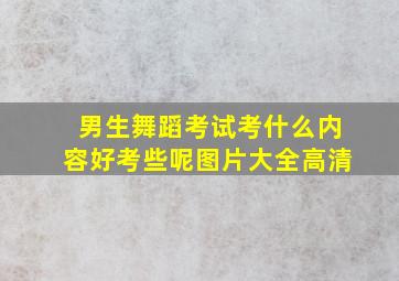 男生舞蹈考试考什么内容好考些呢图片大全高清