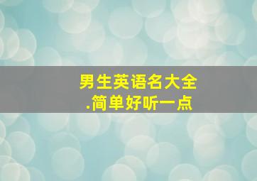 男生英语名大全.简单好听一点