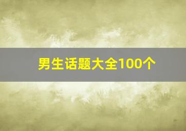 男生话题大全100个