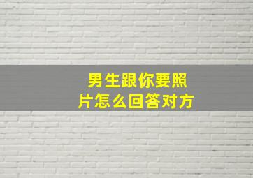 男生跟你要照片怎么回答对方