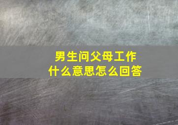 男生问父母工作什么意思怎么回答