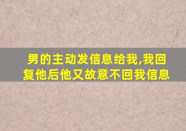 男的主动发信息给我,我回复他后他又故意不回我信息