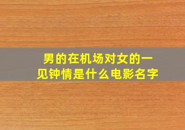 男的在机场对女的一见钟情是什么电影名字