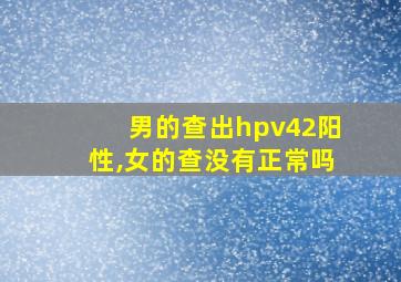 男的查出hpv42阳性,女的查没有正常吗