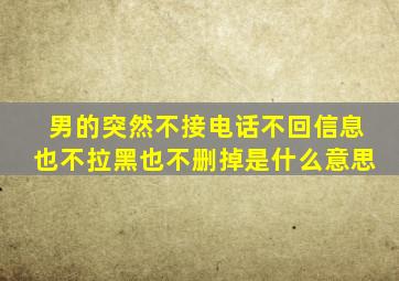 男的突然不接电话不回信息也不拉黑也不删掉是什么意思