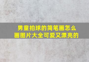 男童拍球的简笔画怎么画图片大全可爱又漂亮的