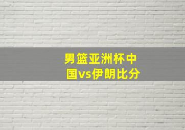 男篮亚洲杯中国vs伊朗比分