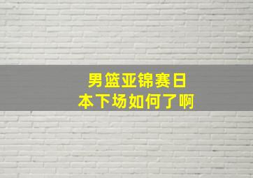 男篮亚锦赛日本下场如何了啊