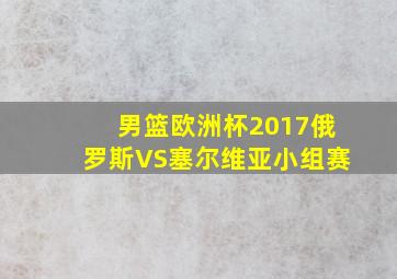 男篮欧洲杯2017俄罗斯VS塞尔维亚小组赛